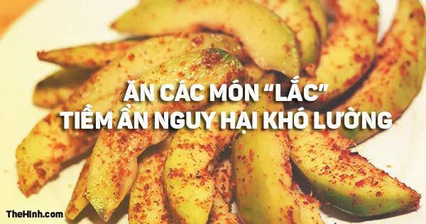 Các món xoài lắc, cóc lắc….lợi thì ít và hại thì nhiều