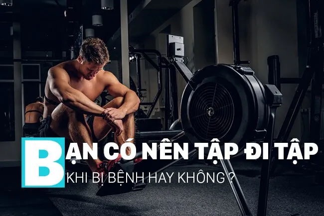 Có nên tập gym khi bị bệnh hay không ? Liệu đi tập có an toàn không ?