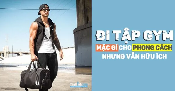 Nam giới tập gym nên mặc đồ gì cho phù hợp và thoải mái nhất ?