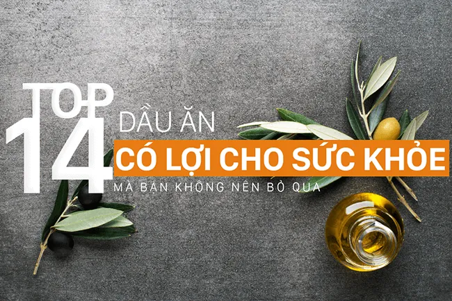 Tìm hiểu 14 loại dầu ăn tốt cho sức khỏe và cách dùng cho “chuẩn”