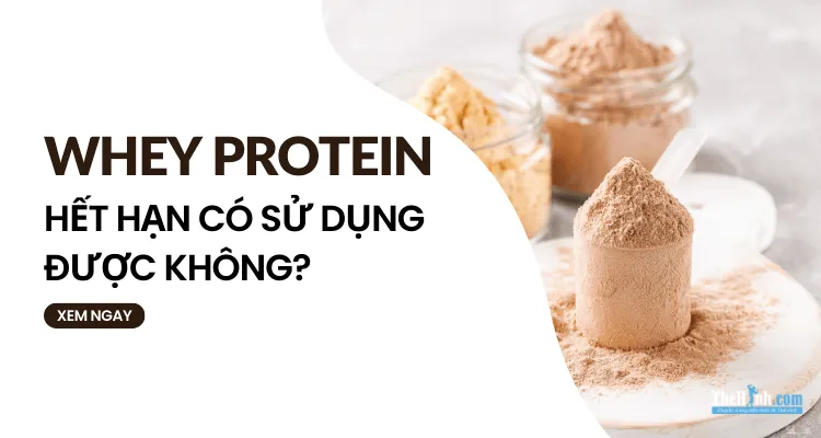 Whey protein hết hạn có dùng được không? 9 Cách bảo quản whey protein chuẩn nhất