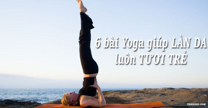 6 Bài Yoga giúp làn da luôn tươi trẻ, tránh lão hóa cho chị em