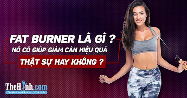 Fat Burner là gì ? Nó có làm giảm mỡ hiệu quả thật sự hay không ?