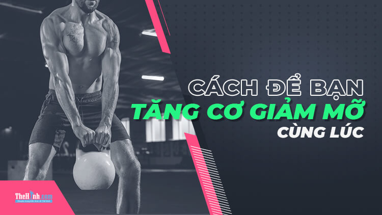 Giảm mỡ tăng cơ cùng lúc theo góc nhìn khoa học