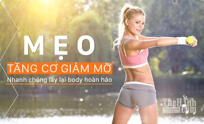 Mẹo ăn để vừa tăng cơ nhanh vừa giúp giảm béo cấp tốc