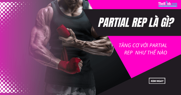 Partial Rep là gì? So với Full Rep nó có tăng cơ tốt hơn không?