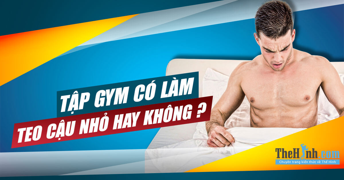 Tập gym có bị teo cậu nhỏ hay không ?