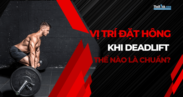 Vị trí đặt hông khi Deadlift như thế nào mới đúng?