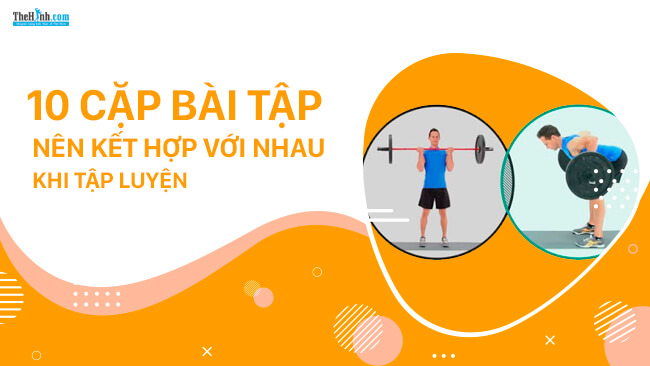 10 cặp bài tập thể hình nên kết hợp cùng nhau giúp tăng hiệu quả gấp bội