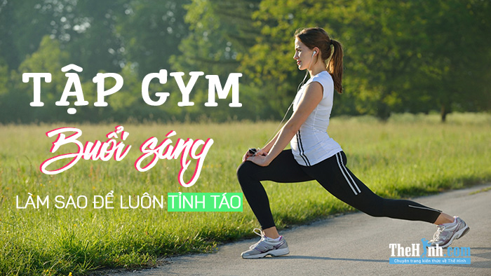 7 bước giúp tập gym buổi sáng luôn trong trạng thái sung nhất