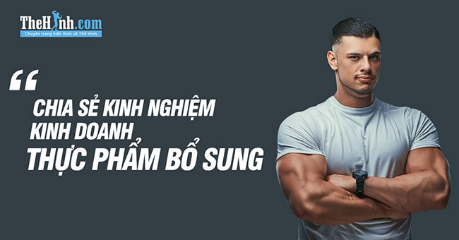 Chia sẻ kinh nghiệm kinh doanh thực phẩm bổ sung thể hình