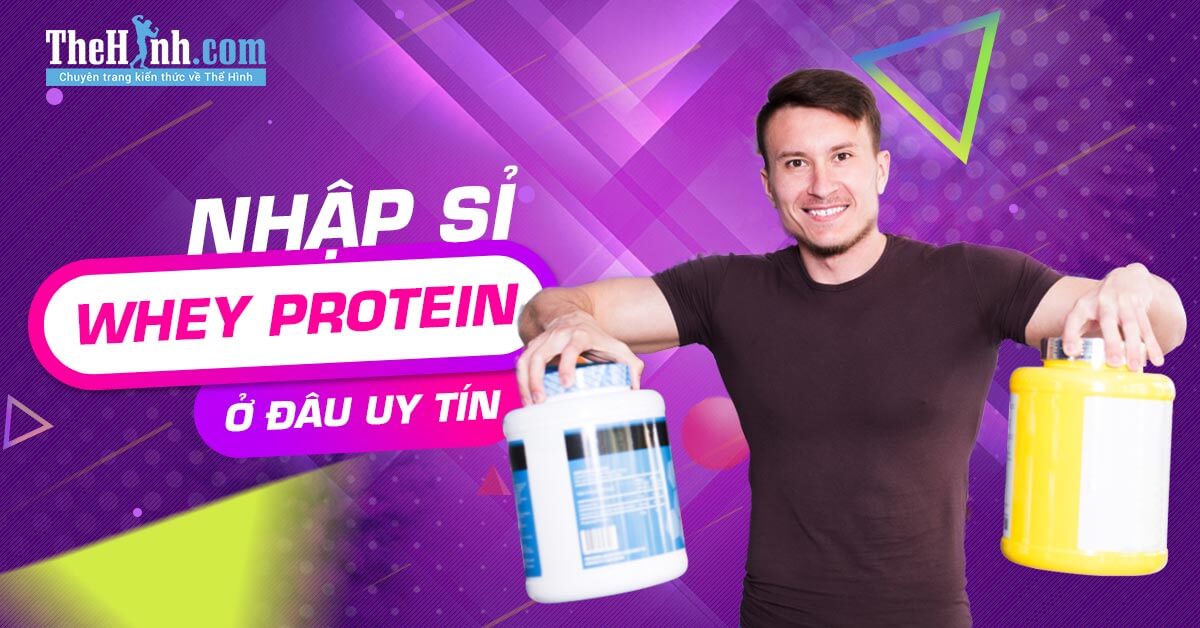 Nguồn nhập sỉ Whey Protein, và thực phẩm bổ sung thể hình uy tín