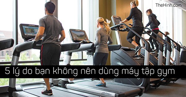 Top 5 lý do bạn nên rời xa máy tập Gym càng sớm càng tốt