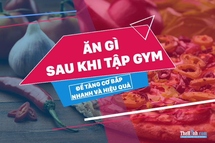 Ăn gì sau khi tập gym, thể dục để giảm mỡ tăng cơ bắp hiệu quả ?