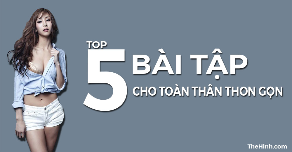 TOP 5 bài thể hình giúp toàn thân thon gọn như người mẫu